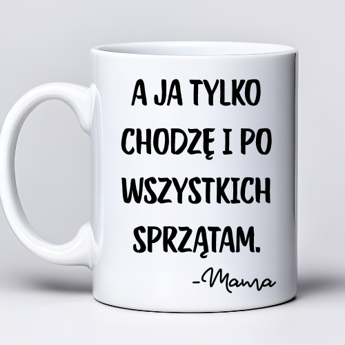 Kubek z nadrukiem 330ml z napisem „A ja tylko chodzę i po wszystkich sprzątam – Mama”
