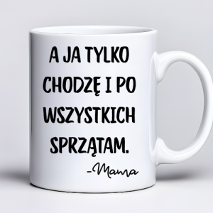 Kubek z nadrukiem 330ml z napisem „A ja tylko chodzę i po wszystkich sprzątam – Mama”