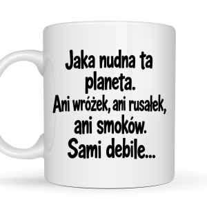 Kubek 330 ml „Jaka nudna ta planeta. Ani wróżek, ani rusałek, ani smoków. Sami debile…” z zabawnym napisem