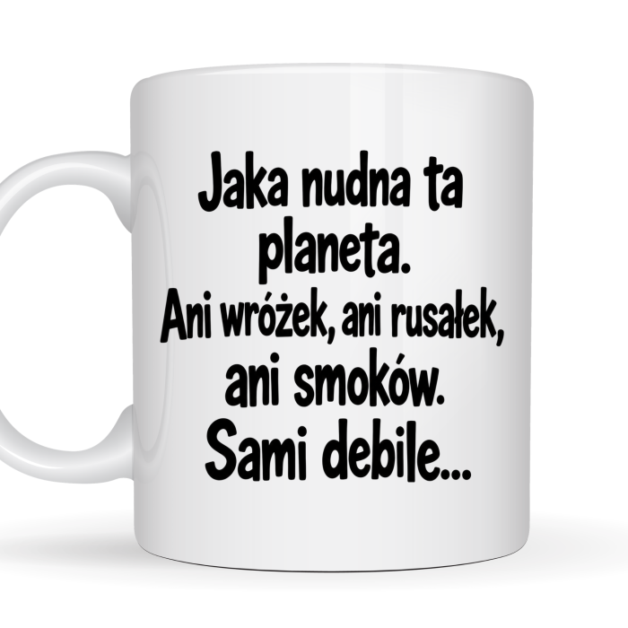 Kubek 330 ml „Jaka nudna ta planeta. Ani wróżek, ani rusałek, ani smoków. Sami debile…” z zabawnym napisem