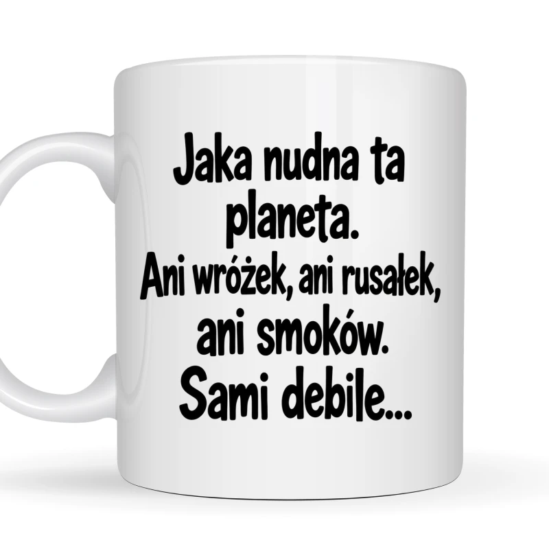 Kubek 330 ml „Jaka nudna ta planeta. Ani wróżek, ani rusałek, ani smoków. Sami debile…” z zabawnym napisem