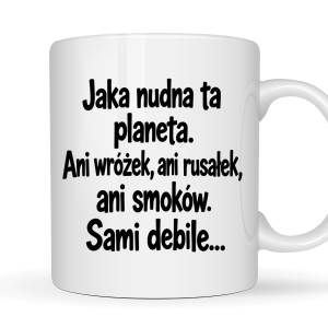 Kubek 330 ml „Jaka nudna ta planeta. Ani wróżek, ani rusałek, ani smoków. Sami debile…” z zabawnym napisem