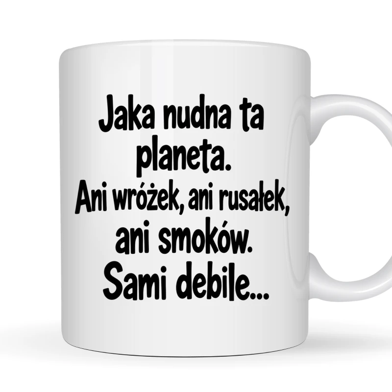 Kubek 330 ml „Jaka nudna ta planeta. Ani wróżek, ani rusałek, ani smoków. Sami debile…” z zabawnym napisem