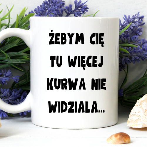 Kubek sublimowany 330 ml z napisem „Żebym cię tu więcej kur* nie widziała… to mi chu* jeba** ciśnienie podniósł”