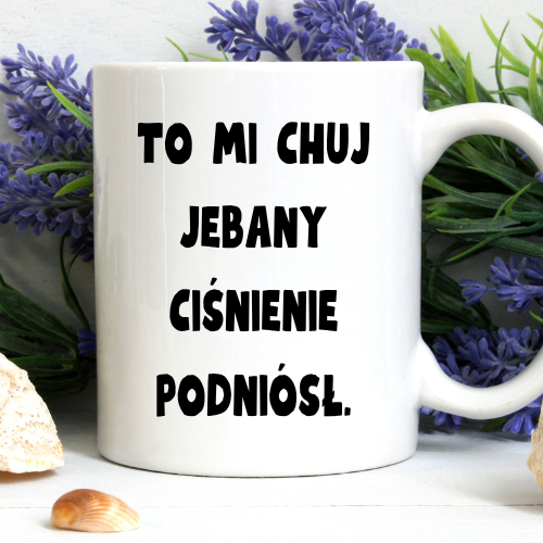 Kubek sublimowany 330 ml z napisem „Żebym cię tu więcej kur* nie widziała… to mi chu* jeba** ciśnienie podniósł”