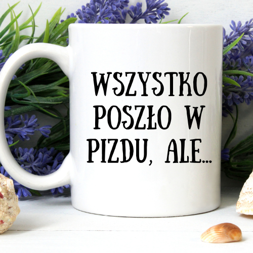 Kubek 330 ml z napisem „Wszystko poszło w piz**du, ale… wiem że jestem głównym bohaterem i to tylko część fabuły”.