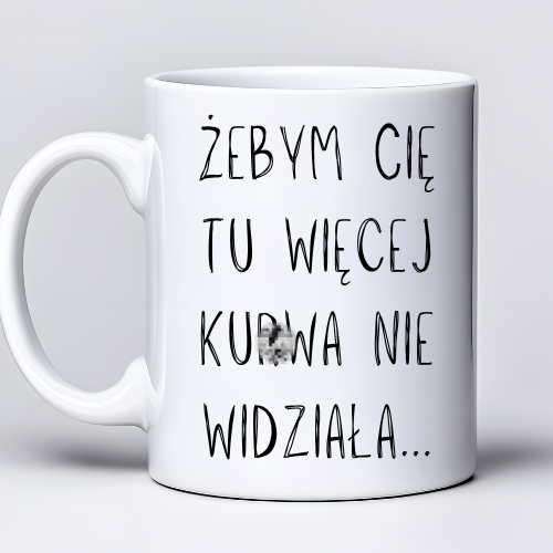 Kubek sublimowany 330 ml z napisem „Żebym cię tu więcej kur* nie widziała… to mi chu* jeba** ciśnienie podniósł”