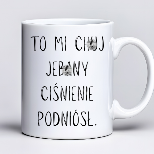 Kubek sublimowany 330 ml z napisem „Żebym cię tu więcej kur* nie widziała… to mi chu* jeba** ciśnienie podniósł”
