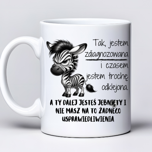 Kubek z nadrukiem 330 ml z zebrą i napisem „Tak, jestem zdiagnozowana i czasem jestem trochę odklejona / A Ty dalej jesteś jeb* i nie masz na to żadnego usprawiedliwienia”