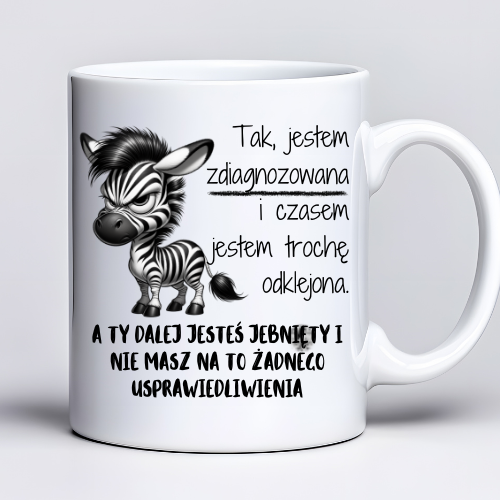 Kubek z nadrukiem 330 ml z zebrą i napisem „Tak, jestem zdiagnozowana i czasem jestem trochę odklejona / A Ty dalej jesteś jeb* i nie masz na to żadnego usprawiedliwienia”